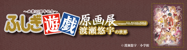 ã€œç”»æ¥­35å‘¨å¹´è¨˜å¿µã€œ ãµã—ãŽéŠæˆ¯åŽŸç”»å±•ã€€æ¸¡ç€¬æ‚ å®‡ã®ä¸–ç•Œ